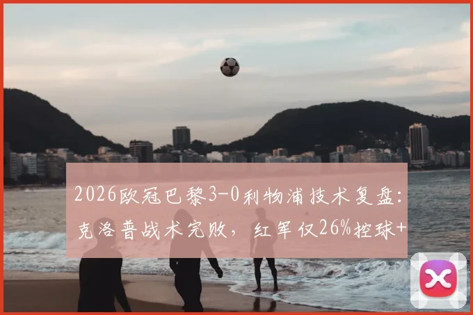 2026欧冠巴黎3-0利物浦技术复盘：克洛普战术完败，红军仅26%控球+0射正问题出在哪？