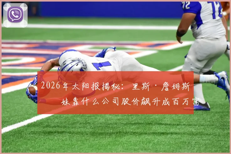 2026年太阳报揭秘：里斯·詹姆斯妹妹靠什么公司股价飙升成百万富翁？持股详情与财富密码分析