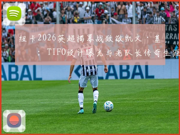 纽卡2026英超揭幕战致敬凯文·基冈：TIFO设计曝光与老队长传奇生涯回顾，附纽卡斯尔球迷文化解读