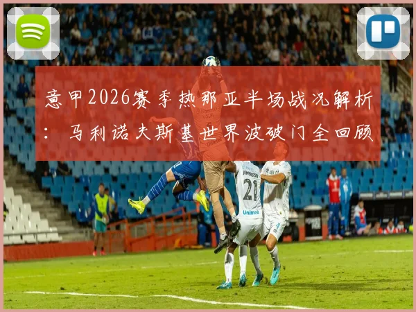 意甲2026赛季热那亚半场战况解析：马利诺夫斯基世界波破门全回顾，维蒂尼亚失良机，萨索洛半场0-1落后