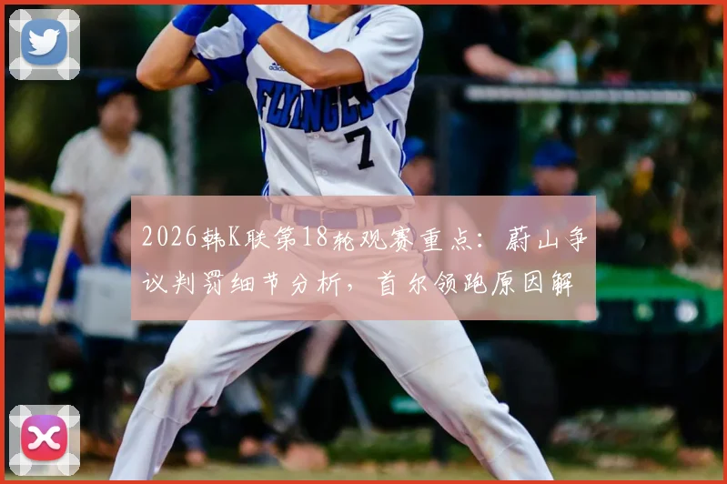 2026韩K联第18轮观赛重点:蔚山争议判罚细节分析,首尔领跑原因解读,附实时直播渠道