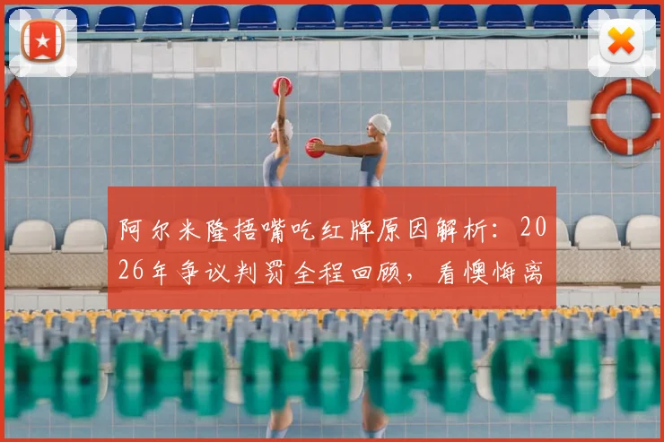 阿尔米隆捂嘴吃红牌原因解析:2026年争议判罚全程回顾,看懊悔离场背后的真实故事