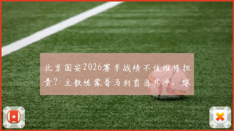 北京国安2026赛季战绩不佳谁将担责？主教练蒙哥马利首当其冲，球队面临换帅与调整关键节点