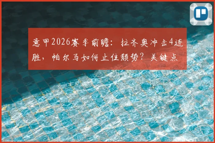 意甲2026赛季前瞻:拉齐奥冲击4连胜,帕尔马如何止住颓势?关键点与比分预测全解析