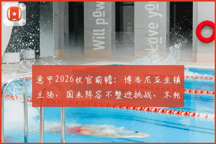 意甲2026收官前瞻:博洛尼亚坐镇主场,国米阵容不整迎挑战,末轮看点全解析