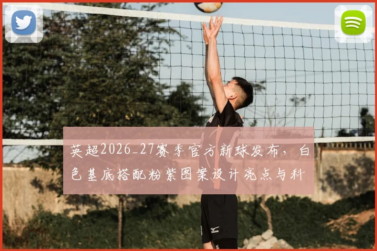 英超2026_27赛季官方新球发布，白色基底搭配粉紫图案设计亮点与科技全面解读