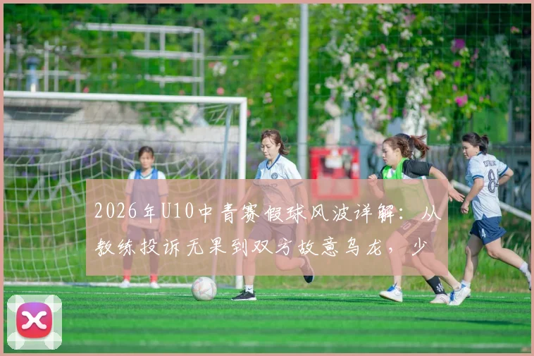 2026年U10中青赛假球风波详解：从教练投诉无果到双方故意乌龙，少儿足球竞赛环境引发思考