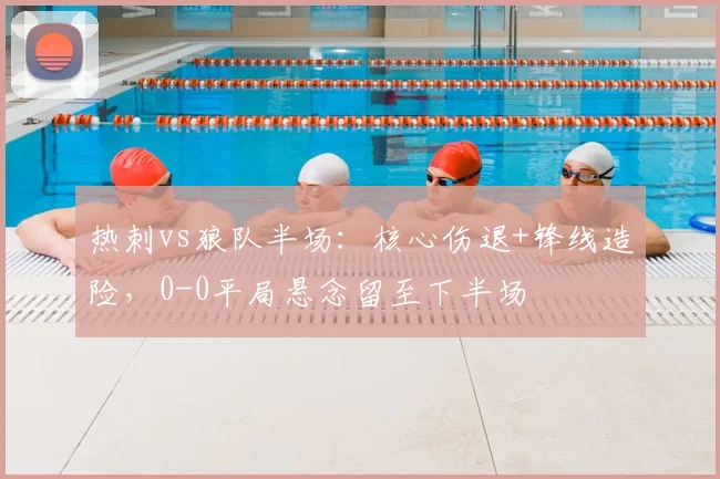 热刺vs狼队半场：核心伤退+锋线造险，0-0平局悬念留至下半场
