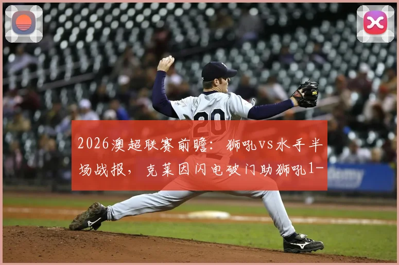 2026澳超联赛前瞻:狮吼vs水手半场战报,克莱因闪电破门助狮吼1-0领先,比赛形势深度解析