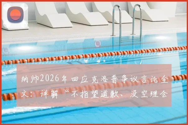 纳帅2026年回应克洛普争议言论全文：详解“不指望道歉、没空理会”背后原因与两人关系现状